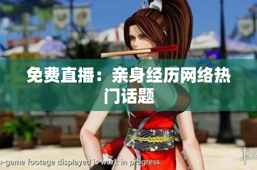 免费直播：亲身经历网络热门话题