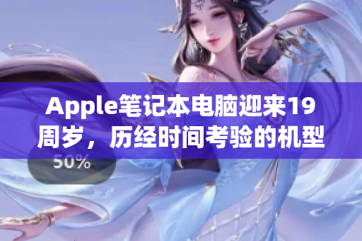 Apple笔记本电脑迎来19周岁，历经时间考验的机型