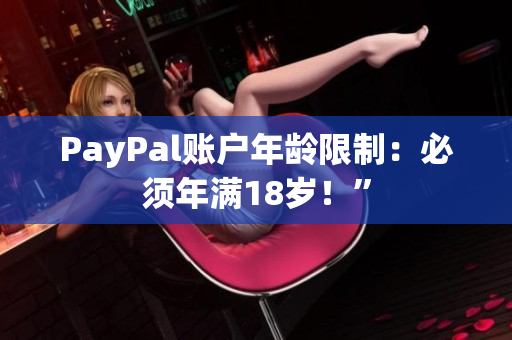 PayPal账户年龄限制：必须年满18岁！”