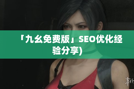 「九幺免费版」SEO优化经验分享)