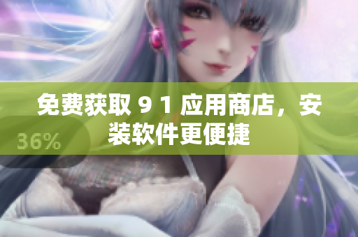 免费获取 9 1 应用商店，安装软件更便捷