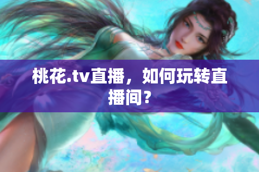 桃花.tv直播，如何玩转直播间？