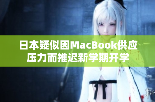 日本疑似因MacBook供应压力而推迟新学期开学