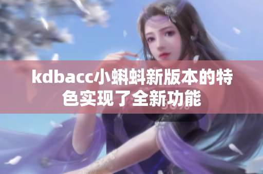 kdbacc小蝌蚪新版本的特色实现了全新功能