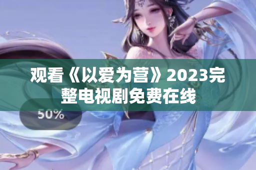 观看《以爱为营》2023完整电视剧免费在线