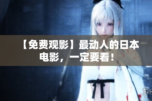 【免费观影】最动人的日本电影，一定要看！