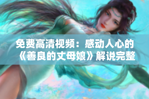 免费高清视频：感动人心的《善良的丈母娘》解说完整版