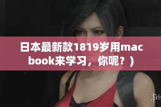 日本最新款1819岁用macbook来学习，你呢？)