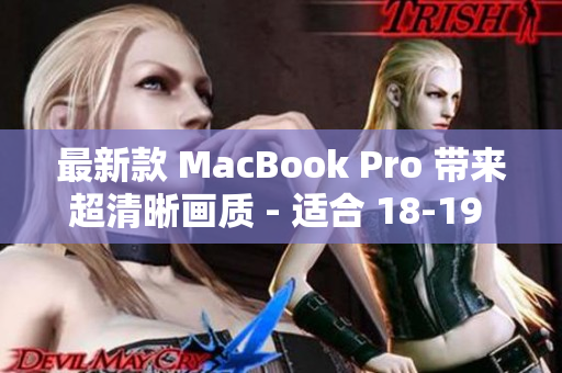 最新款 MacBook Pro 带来超清晰画质 - 适合 18-19 岁的用户