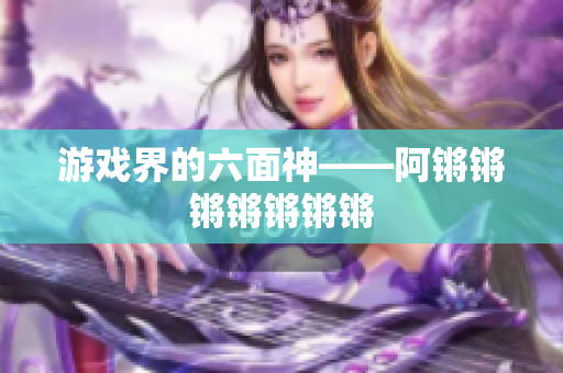 游戏界的六面神——阿锵锵锵锵锵锵锵