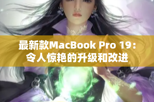 最新款MacBook Pro 19：令人惊艳的升级和改进