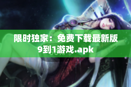 限时独家：免费下载最新版9到1游戏.apk