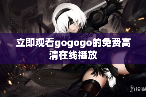 立即观看gogogo的免费高清在线播放