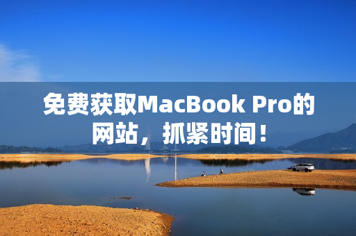 免费获取MacBook Pro的网站，抓紧时间！