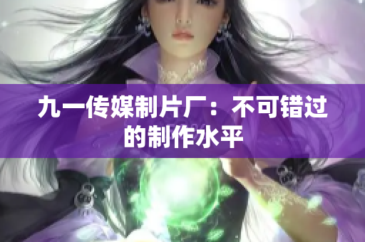 九一传媒制片厂：不可错过的制作水平