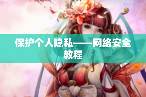 保护个人隐私——网络安全教程