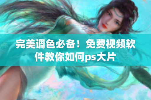 完美调色必备！免费视频软件教你如何ps大片