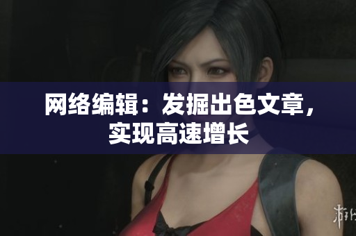 网络编辑：发掘出色文章，实现高速增长