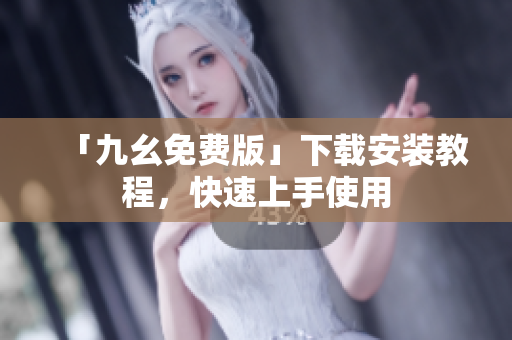 「九幺免费版」下载安装教程，快速上手使用