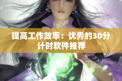 提高工作效率：优秀的30分计时软件推荐