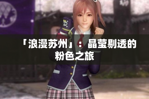 「浪漫苏州」：晶莹剔透的粉色之旅