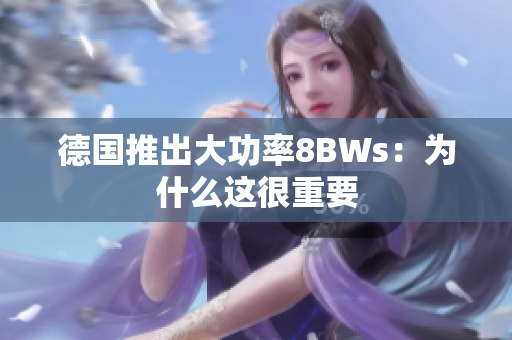 德国推出大功率8BWs：为什么这很重要