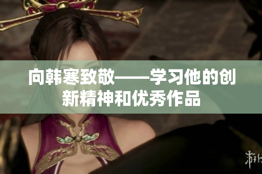 向韩寒致敬——学习他的创新精神和优秀作品