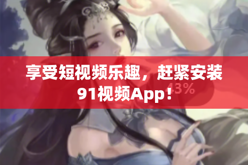 享受短视频乐趣，赶紧安装91视频App！