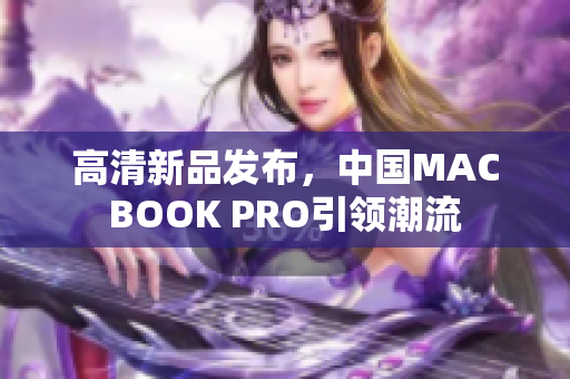 高清新品发布，中国MACBOOK PRO引领潮流