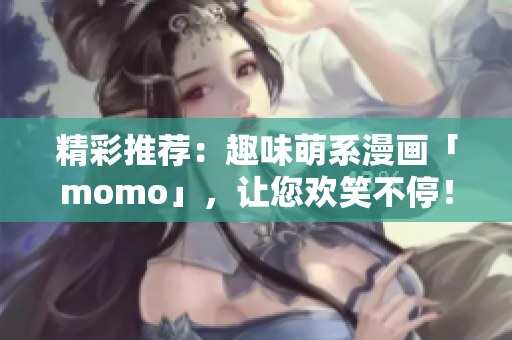 精彩推荐：趣味萌系漫画「momo」，让您欢笑不停！