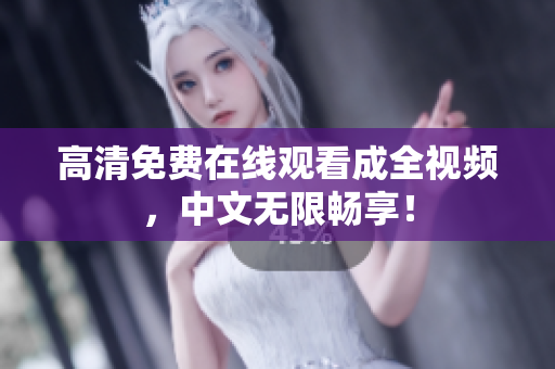 高清免费在线观看成全视频，中文无限畅享！