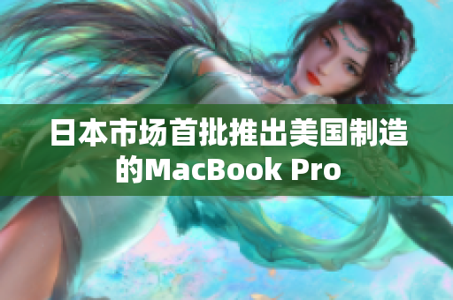 日本市场首批推出美国制造的MacBook Pro