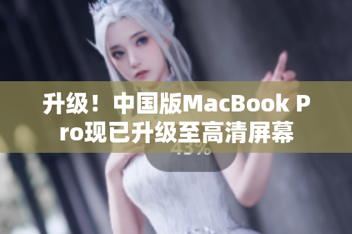 升级！中国版MacBook Pro现已升级至高清屏幕