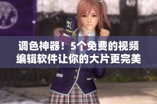 调色神器！5个免费的视频编辑软件让你的大片更完美