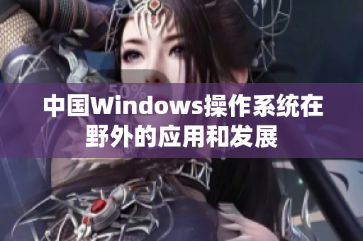 中国Windows操作系统在野外的应用和发展