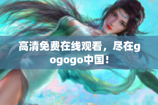 高清免费在线观看，尽在gogogo中国！