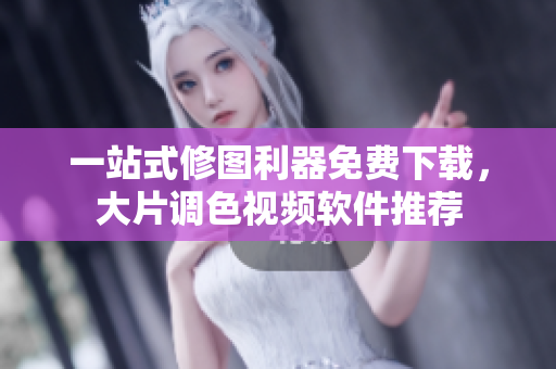 一站式修图利器免费下载，大片调色视频软件推荐