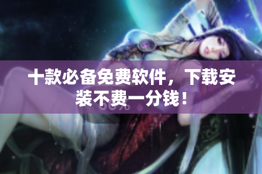 十款必备免费软件，下载安装不费一分钱！