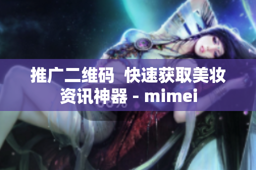 推广二维码  快速获取美妆资讯神器 - mimei