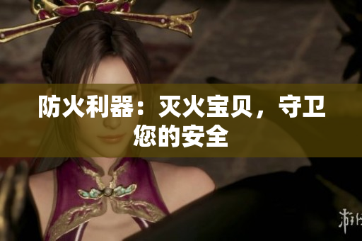 防火利器：灭火宝贝，守卫您的安全