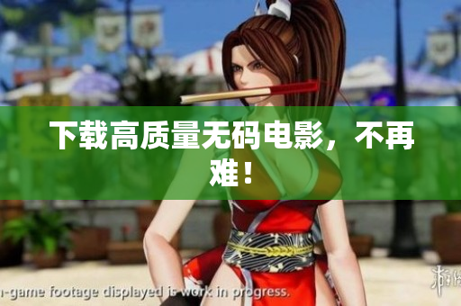 下载高质量无码电影，不再难！