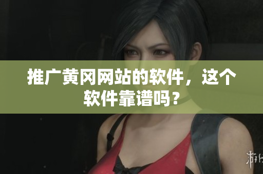 推广黄冈网站的软件，这个软件靠谱吗？