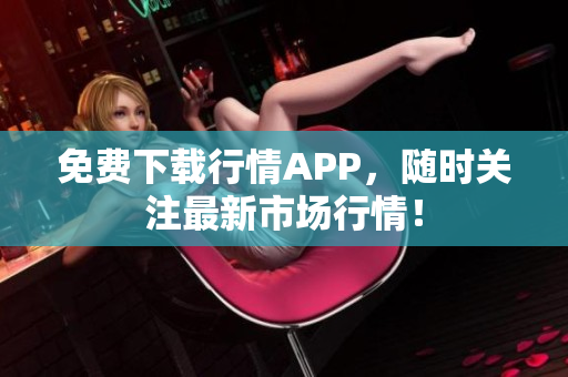 免费下载行情APP，随时关注最新市场行情！