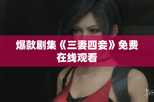 爆款剧集《三妻四妾》免费在线观看