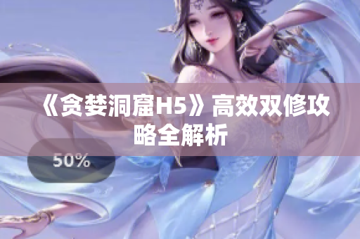 《贪婪洞窟H5》高效双修攻略全解析