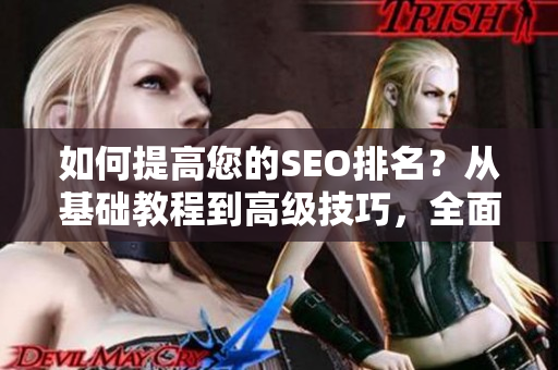如何提高您的SEO排名？从基础教程到高级技巧，全面解析SEO优化技术！