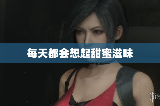 每天都会想起甜蜜滋味