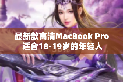 最新款高清MacBook Pro 适合18-19岁的年轻人
