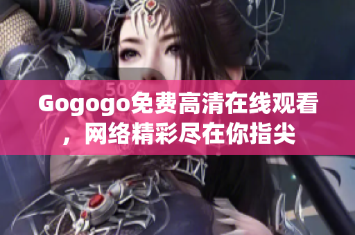 Gogogo免费高清在线观看，网络精彩尽在你指尖