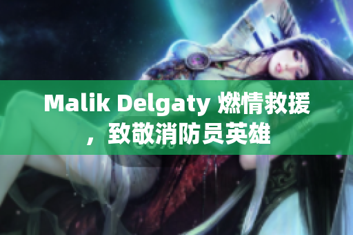 Malik Delgaty 燃情救援，致敬消防员英雄